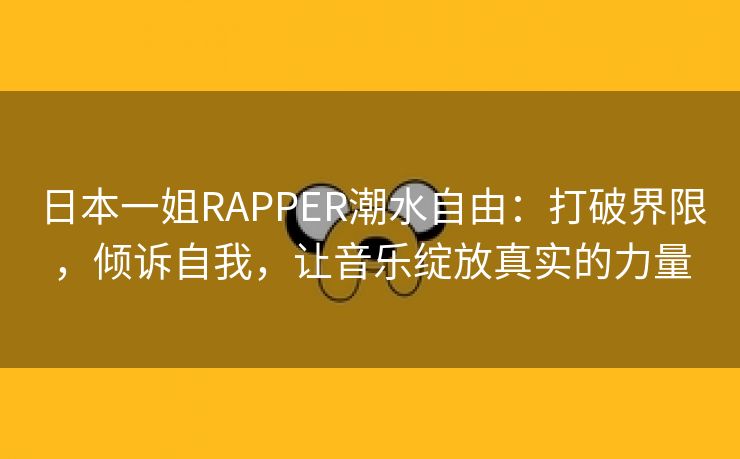 日本一姐RAPPER潮水自由：打破界限，倾诉自我，让音乐绽放真实的力量