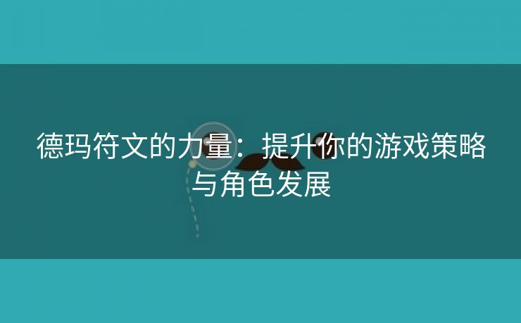 德玛符文的力量：提升你的游戏策略与角色发展