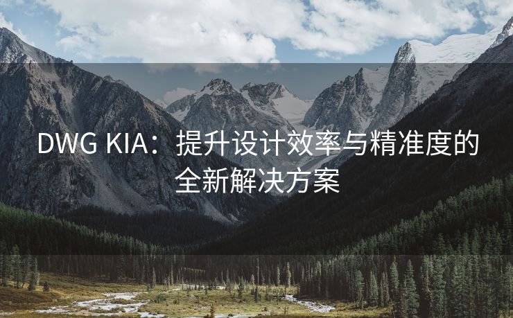 DWG KIA：提升设计效率与精准度的全新解决方案