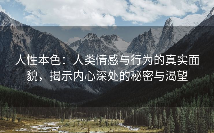 人性本色：人类情感与行为的真实面貌，揭示内心深处的秘密与渴望