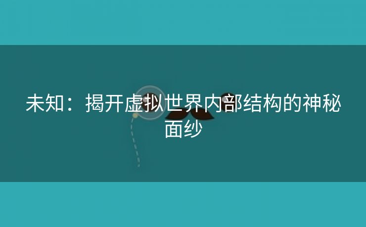 未知：揭开虚拟世界内部结构的神秘面纱