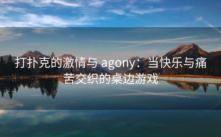 打扑克的激情与 agony：当快乐与痛苦交织的桌边游戏