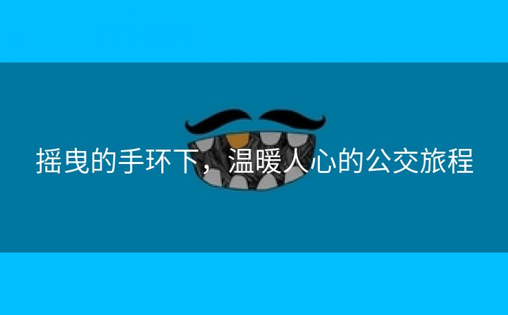 摇曳的手环下，温暖人心的公交旅程