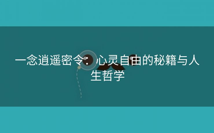 一念逍遥密令：心灵自由的秘籍与人生哲学