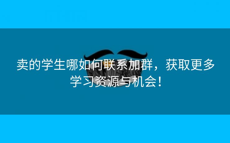 卖的学生哪如何联系加群，获取更多学习资源与机会！