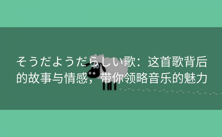 そうだようだらしい歌：这首歌背后的故事与情感，带你领略音乐的魅力