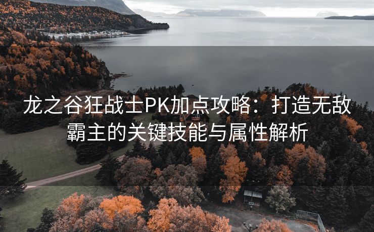 龙之谷狂战士PK加点攻略：打造无敌霸主的关键技能与属性解析