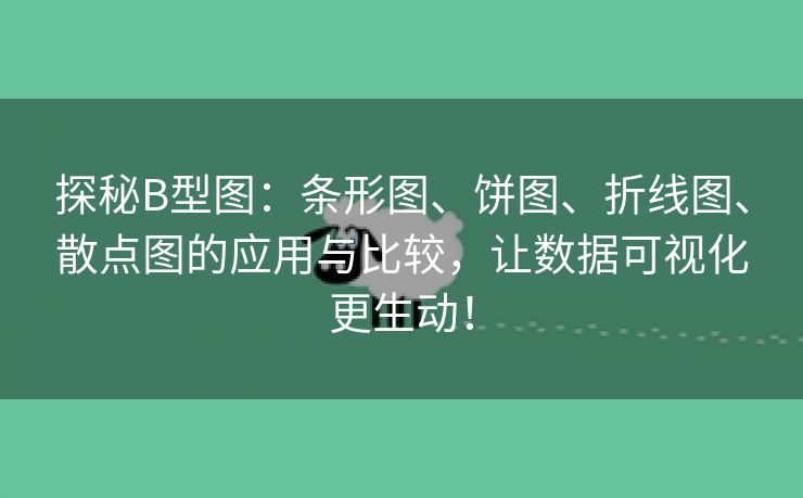 探秘B型图：条形图、饼图、折线图、散点图的应用与比较，让数据可视化更生动！