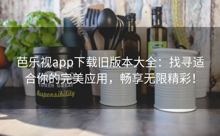 芭乐视app下载旧版本大全：找寻适合你的完美应用，畅享无限精彩！