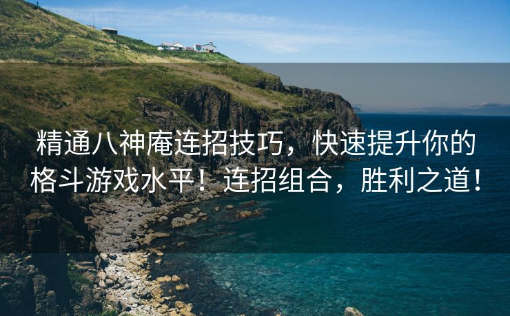 精通八神庵连招技巧，快速提升你的格斗游戏水平！连招组合，胜利之道！