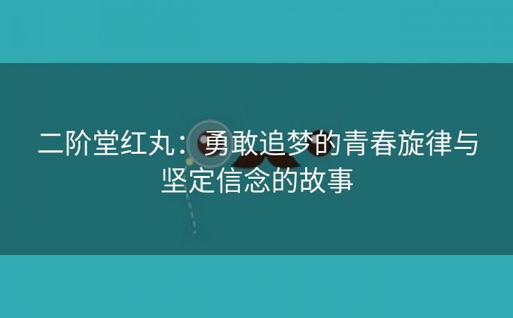 二阶堂红丸：勇敢追梦的青春旋律与坚定信念的故事