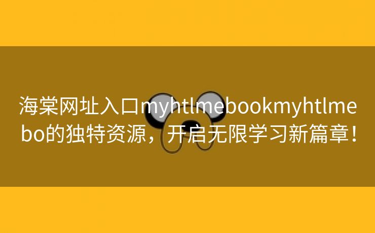 海棠网址入口myhtlmebookmyhtlmebo的独特资源，开启无限学习新篇章！