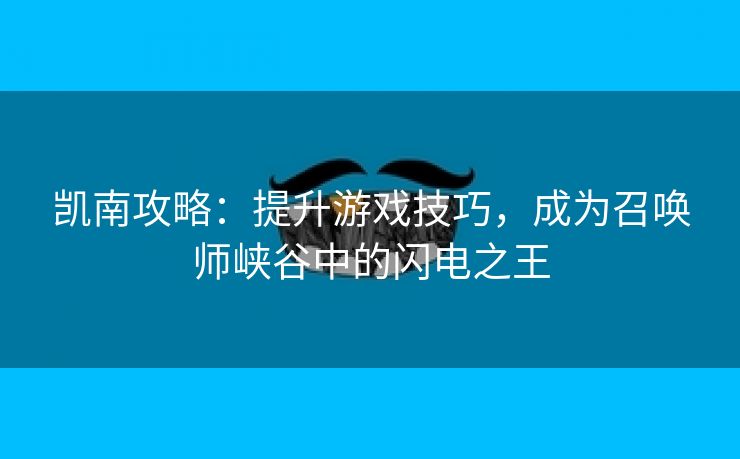 凯南攻略：提升游戏技巧，成为召唤师峡谷中的闪电之王