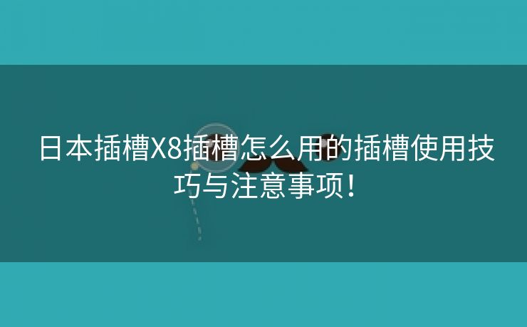 日本插槽X8插槽怎么用的插槽使用技巧与注意事项！