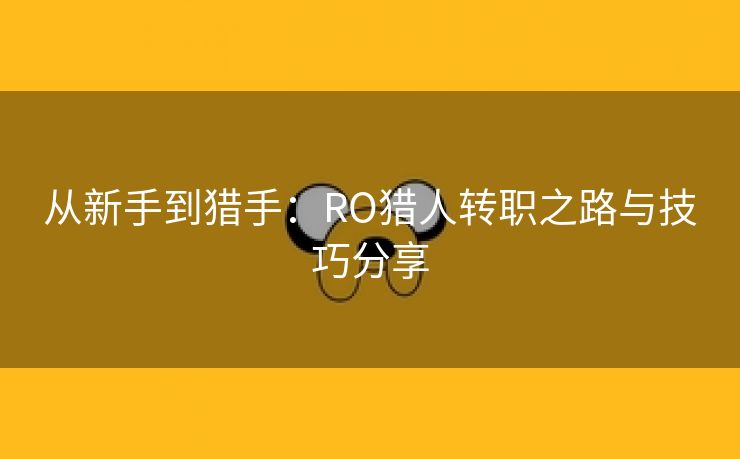 从新手到猎手：RO猎人转职之路与技巧分享