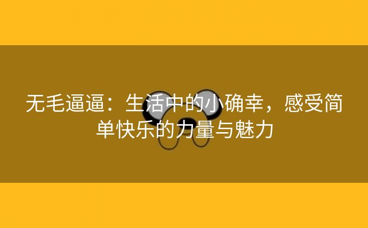 无毛逼逼：生活中的小确幸，感受简单快乐的力量与魅力