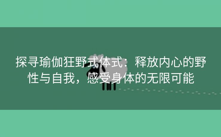 探寻瑜伽狂野式体式：释放内心的野性与自我，感受身体的无限可能