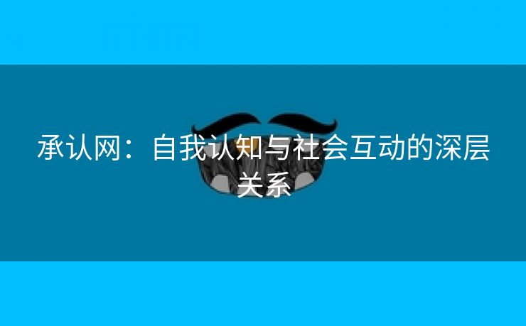 承认网：自我认知与社会互动的深层关系