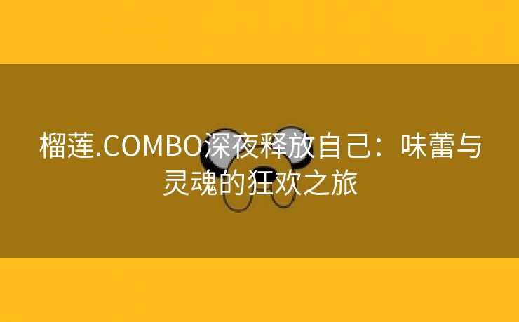 榴莲.COMBO深夜释放自己：味蕾与灵魂的狂欢之旅