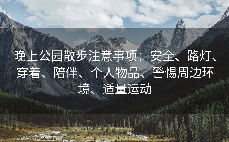 晚上公园散步注意事项：安全、路灯、穿着、陪伴、个人物品、警惕周边环境、适量运动