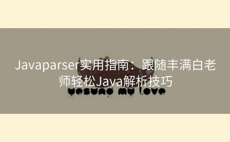 Javaparser实用指南：跟随丰满白老师轻松Java解析技巧