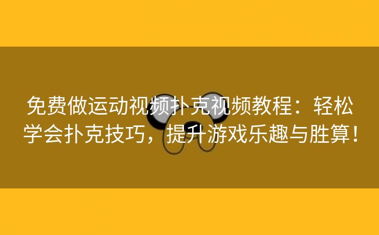 免费做运动视频扑克视频教程：轻松学会扑克技巧，提升游戏乐趣与胜算！