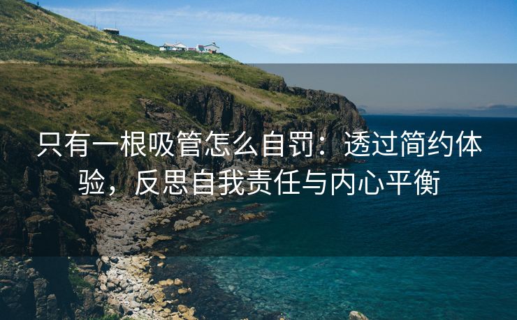 只有一根吸管怎么自罚：透过简约体验，反思自我责任与内心平衡