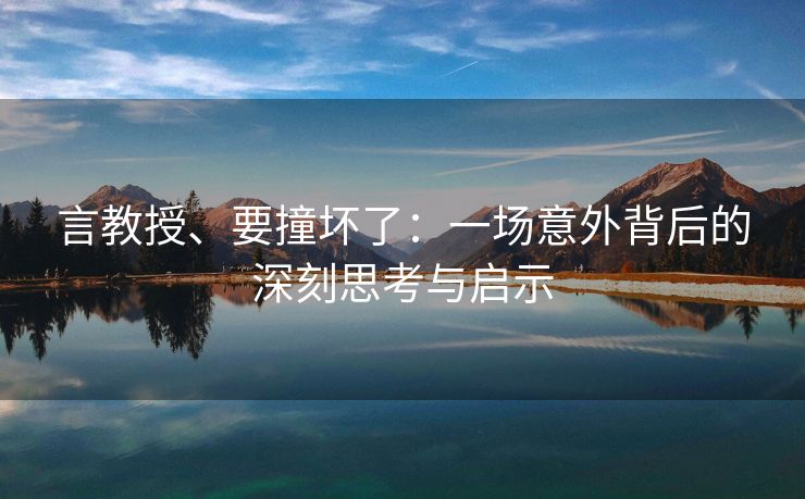 言教授、要撞坏了：一场意外背后的深刻思考与启示