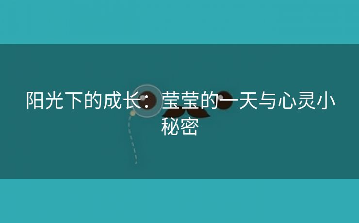 阳光下的成长：莹莹的一天与心灵小秘密