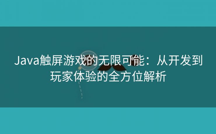 Java触屏游戏的无限可能：从开发到玩家体验的全方位解析