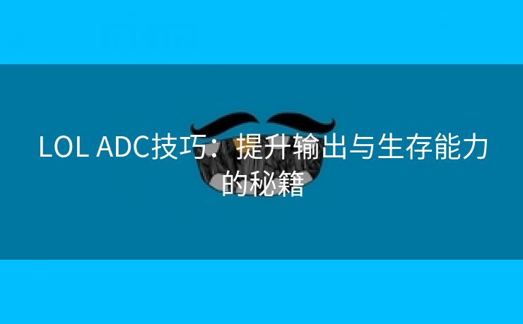 LOL ADC技巧：提升输出与生存能力的秘籍