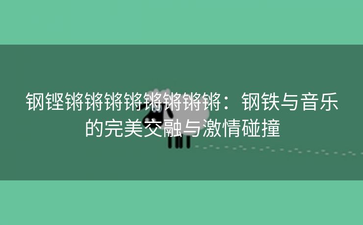 钢铿锵锵锵锵锵锵锵锵：钢铁与音乐的完美交融与激情碰撞