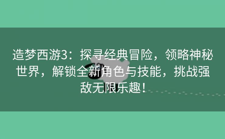 造梦西游3：探寻经典冒险，领略神秘世界，解锁全新角色与技能，挑战强敌无限乐趣！