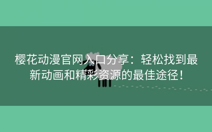 樱花动漫官网入口分享：轻松找到最新动画和精彩资源的最佳途径！