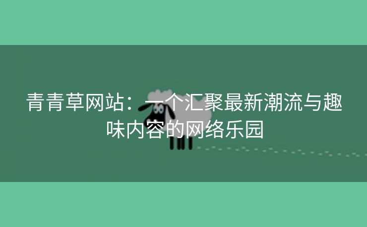 青青草网站：一个汇聚最新潮流与趣味内容的网络乐园