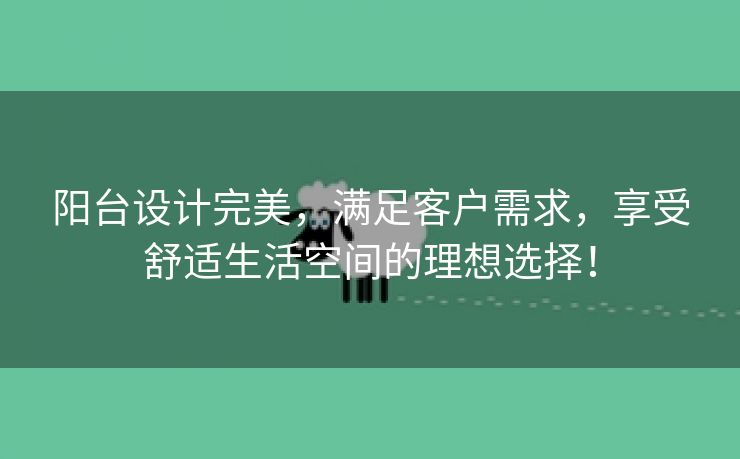 阳台设计完美，满足客户需求，享受舒适生活空间的理想选择！