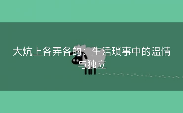 大炕上各弄各的：生活琐事中的温情与独立