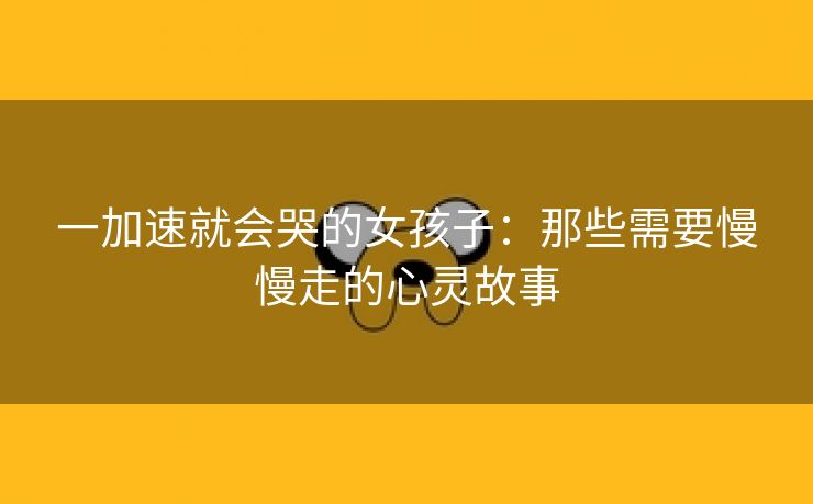 一加速就会哭的女孩子：那些需要慢慢走的心灵故事