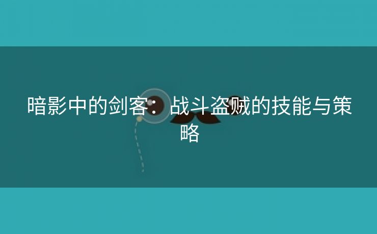 暗影中的剑客：战斗盗贼的技能与策略