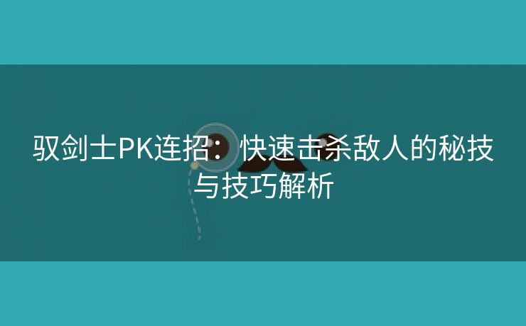 驭剑士PK连招：快速击杀敌人的秘技与技巧解析