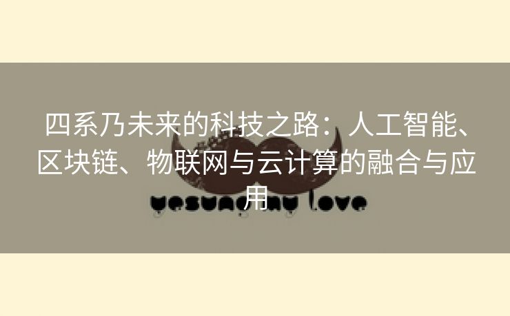 四系乃未来的科技之路：人工智能、区块链、物联网与云计算的融合与应用