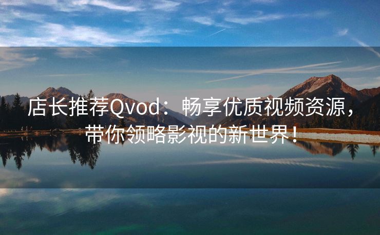 店长推荐Qvod：畅享优质视频资源，带你领略影视的新世界！