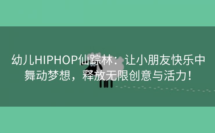 幼儿HIPHOP仙踪林：让小朋友快乐中舞动梦想，释放无限创意与活力！