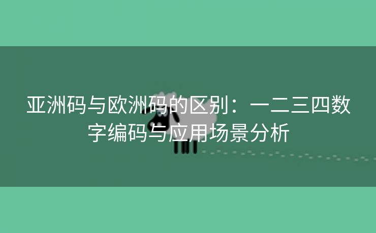 亚洲码与欧洲码的区别：一二三四数字编码与应用场景分析