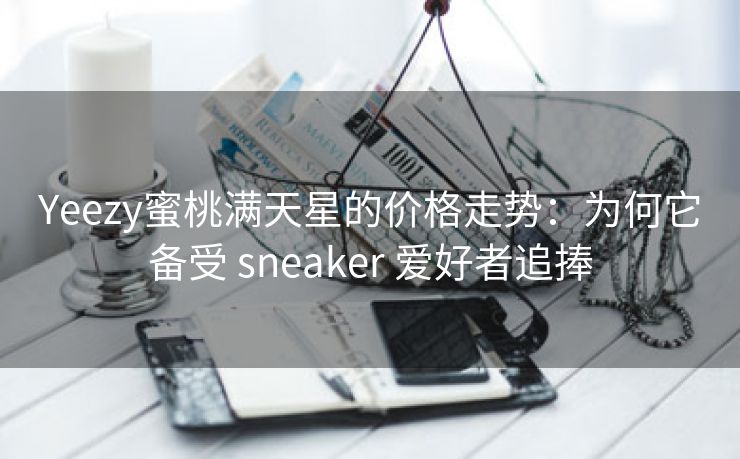 Yeezy蜜桃满天星的价格走势：为何它备受 sneaker 爱好者追捧