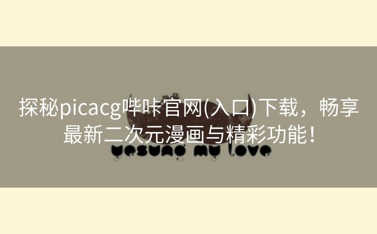 探秘picacg哔咔官网(入口)下载，畅享最新二次元漫画与精彩功能！