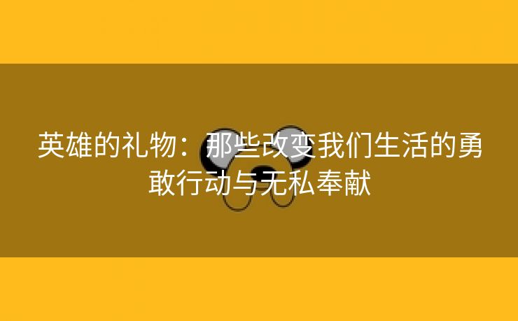 英雄的礼物：那些改变我们生活的勇敢行动与无私奉献