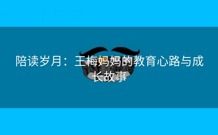 陪读岁月：王梅妈妈的教育心路与成长故事