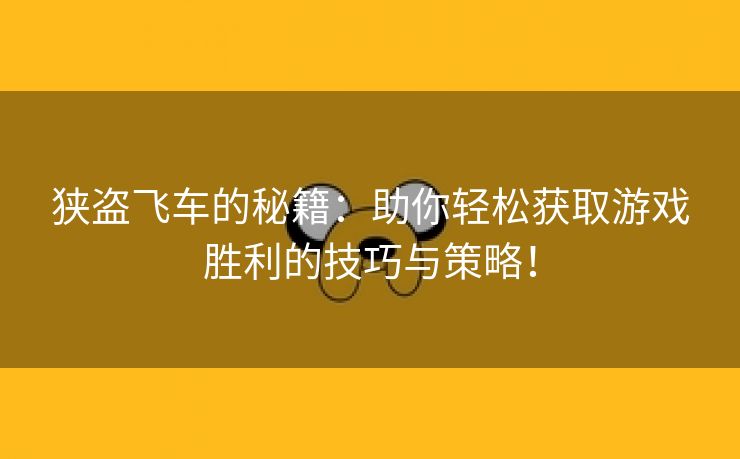 狭盗飞车的秘籍：助你轻松获取游戏胜利的技巧与策略！