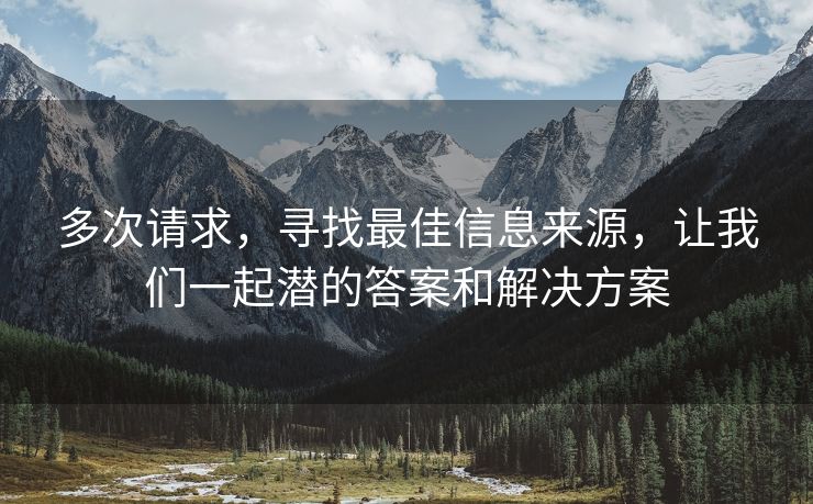 多次请求，寻找最佳信息来源，让我们一起潜的答案和解决方案